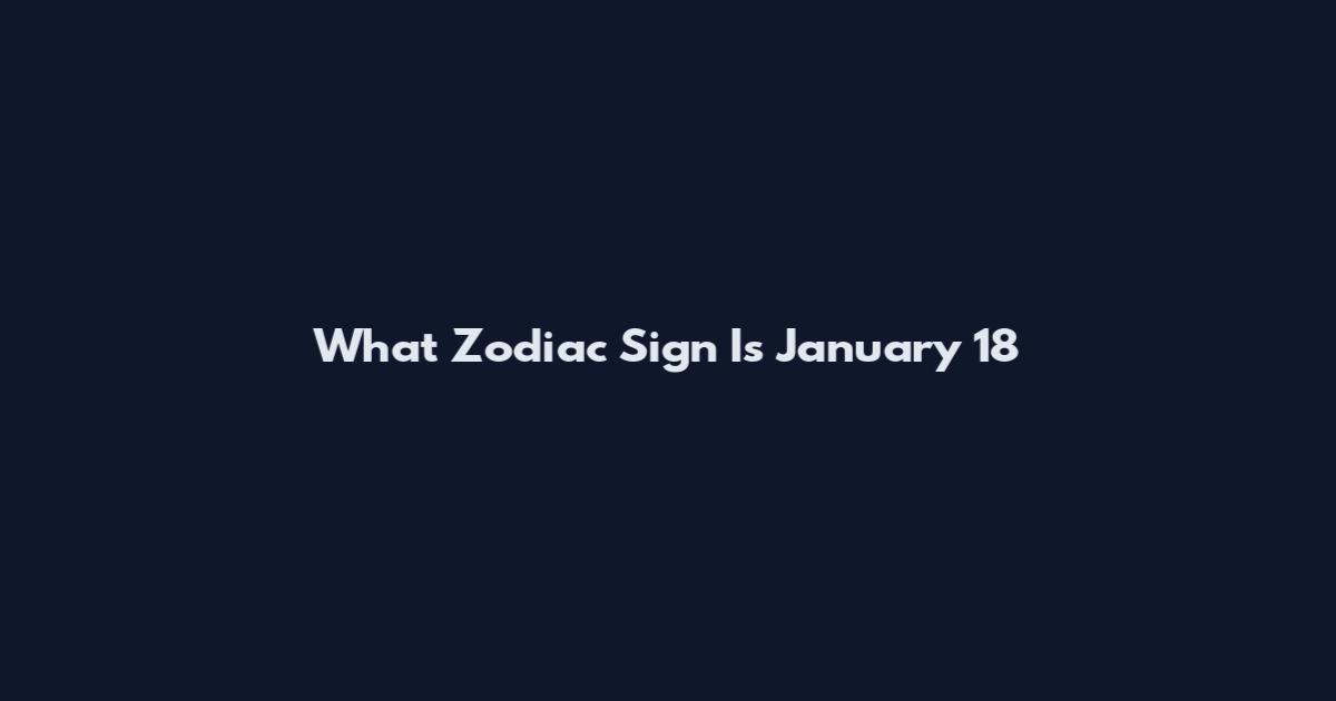 What Zodiac Sign Is January 18