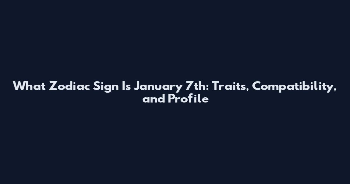 What Zodiac Sign Is January 7th: Traits, Compatibility, and Profile