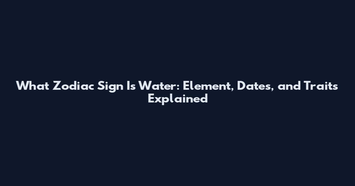 What Zodiac Sign Is Water: Element, Dates, and Traits Explained