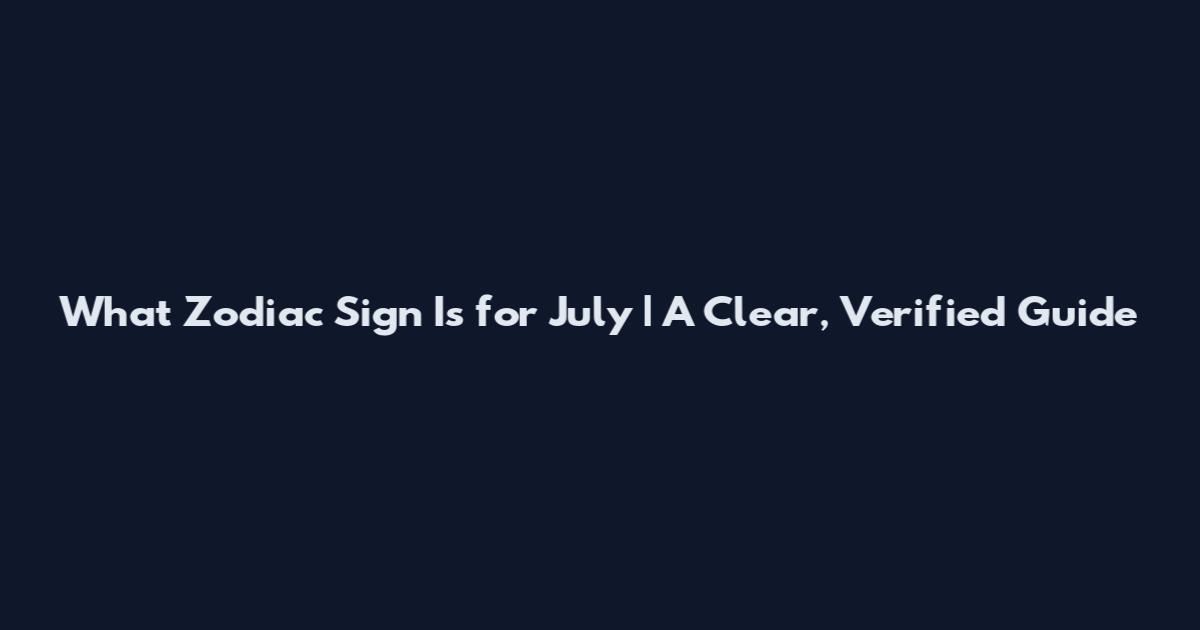 What Zodiac Sign Is for July | A Clear, Verified Guide