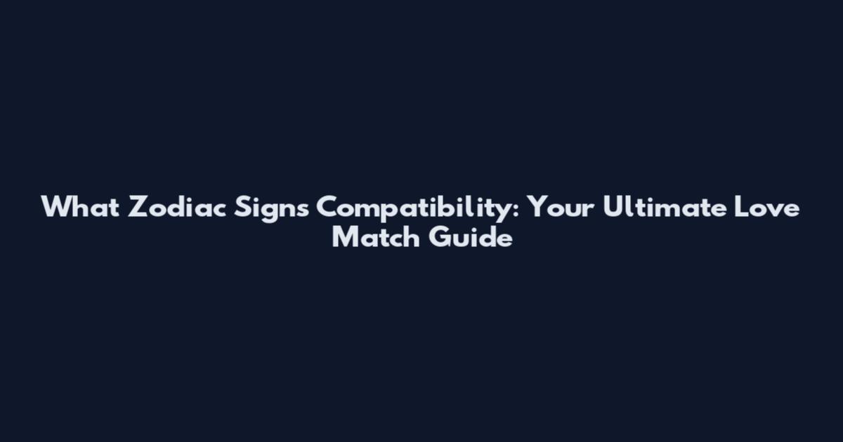 What Zodiac Signs Compatibility: Your Ultimate Love Match Guide
