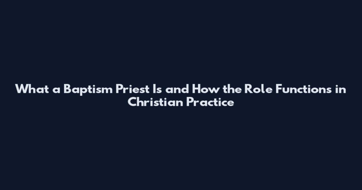 What a Baptism Priest Is and How the Role Functions in Christian Practice