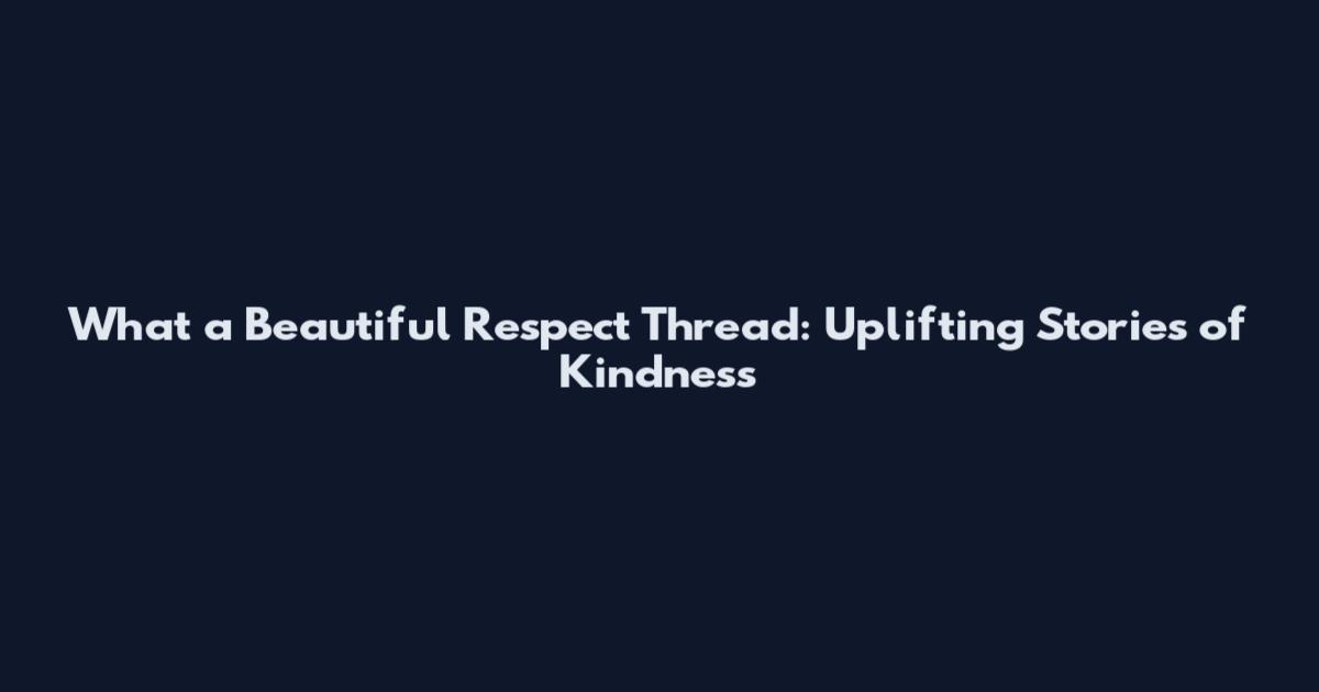 What a Beautiful Respect Thread: Uplifting Stories of Kindness