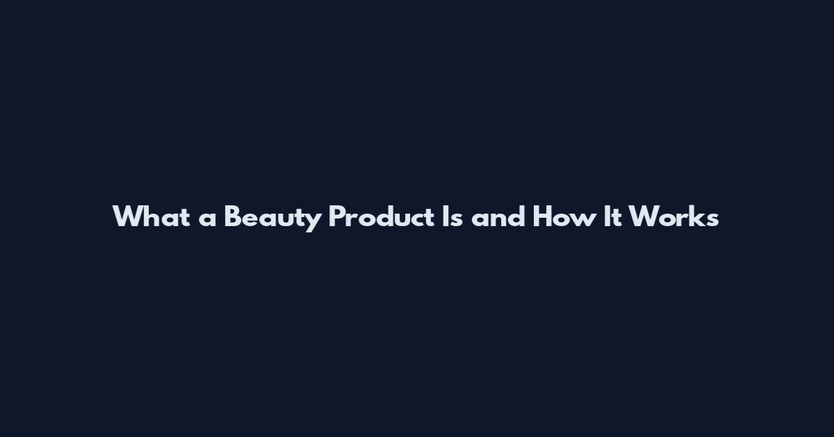 What a Beauty Product Is and How It Works