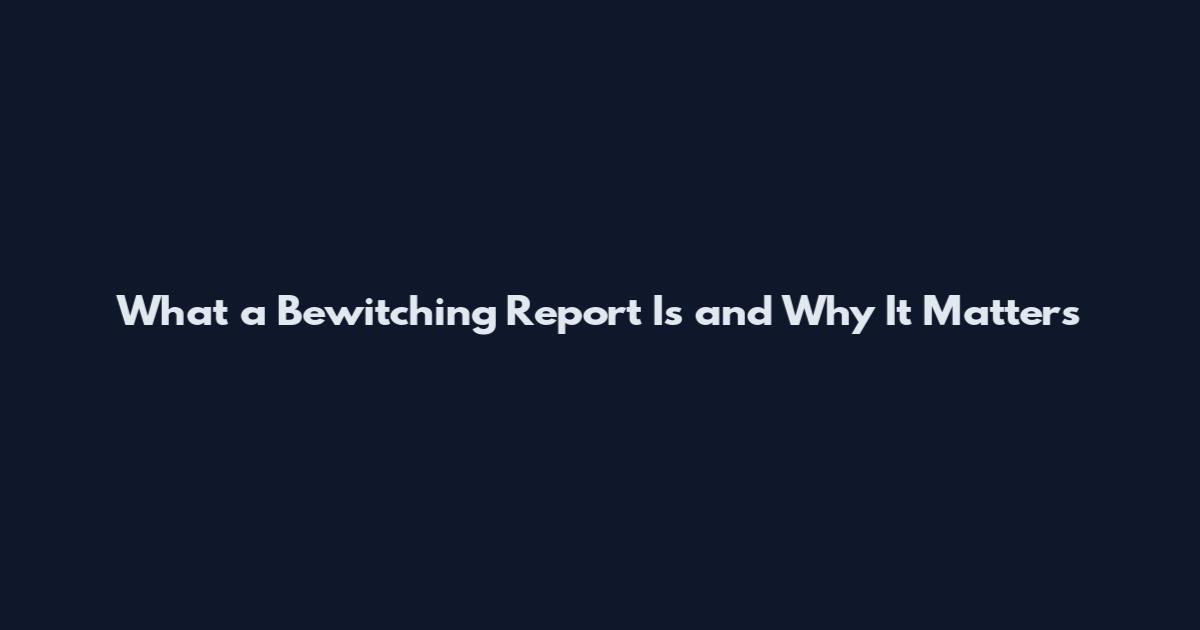 What a Bewitching Report Is and Why It Matters