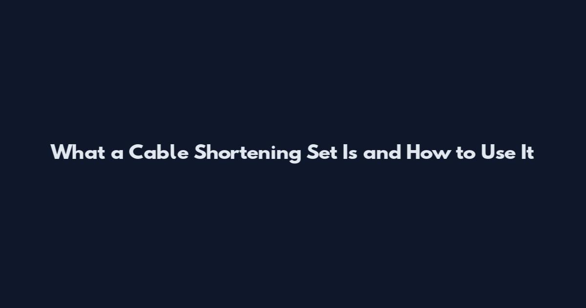 What a Cable Shortening Set Is and How to Use It