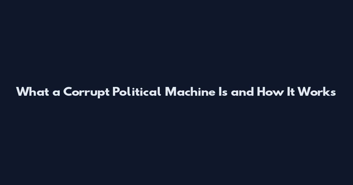 What a Corrupt Political Machine Is and How It Works