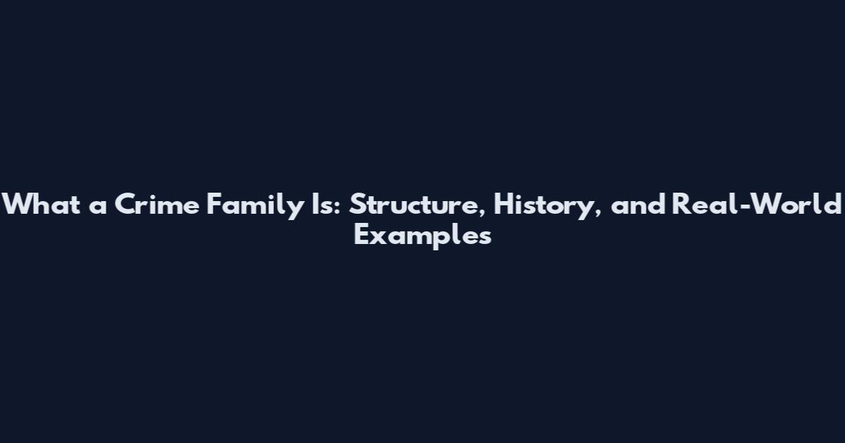 What a Crime Family Is: Structure, History, and Real-World Examples