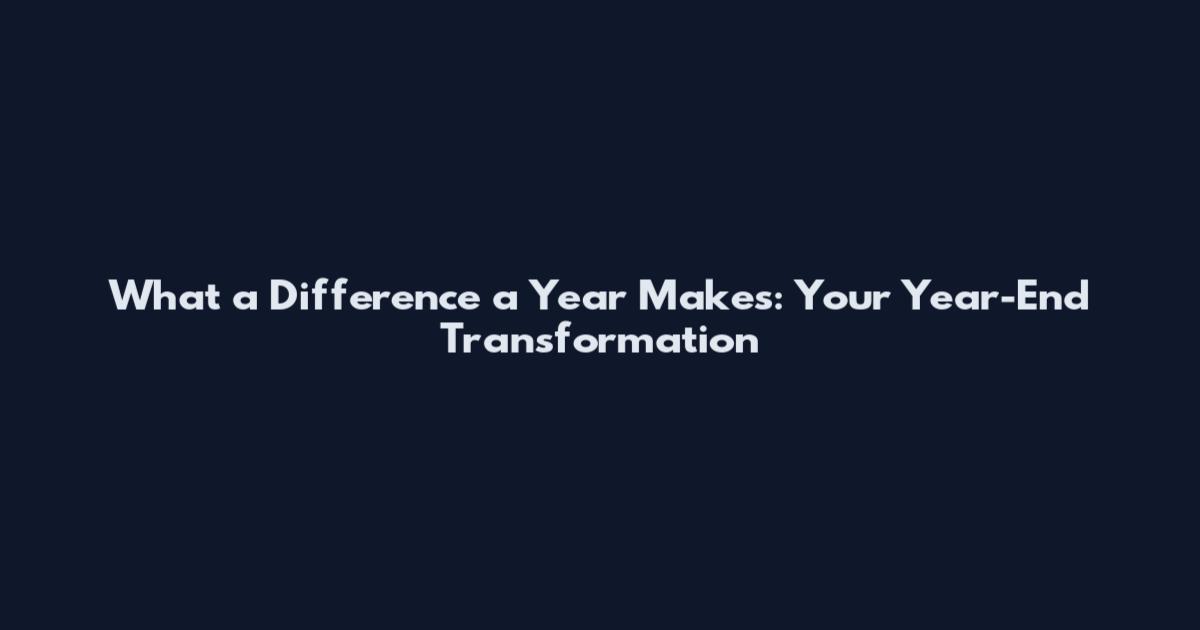 What a Difference a Year Makes: Your Year-End Transformation