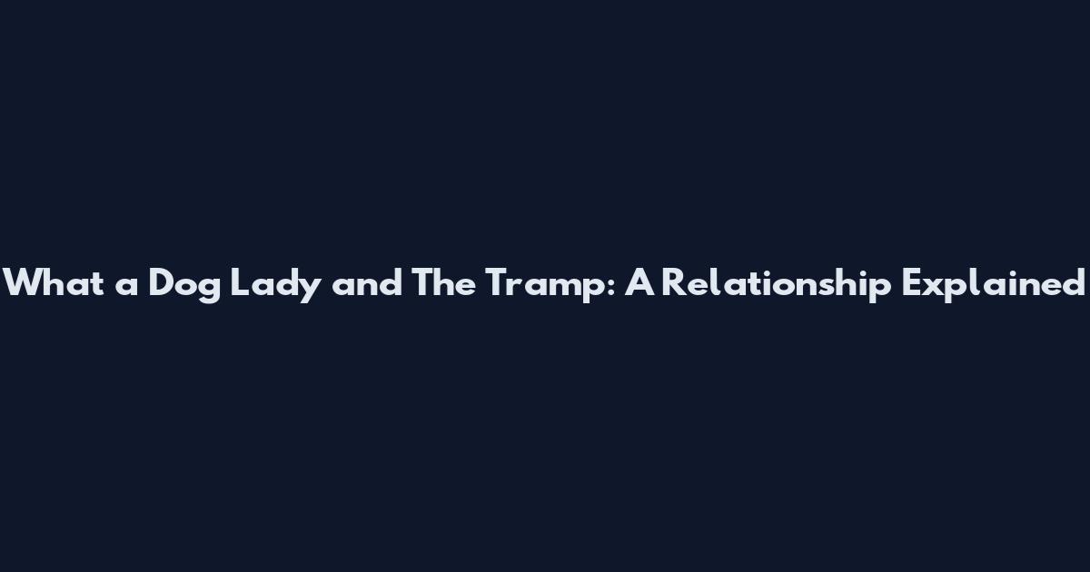 What a Dog Lady and The Tramp: A Relationship Explained
