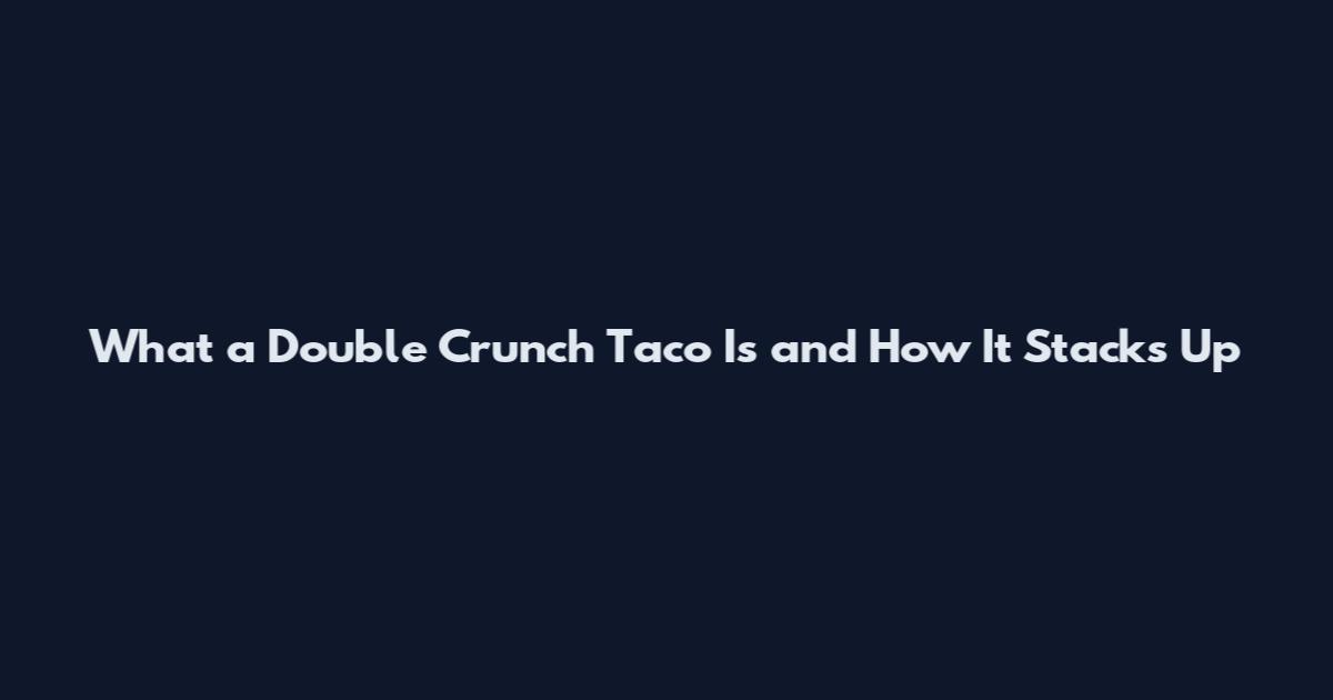 What a Double Crunch Taco Is and How It Stacks Up