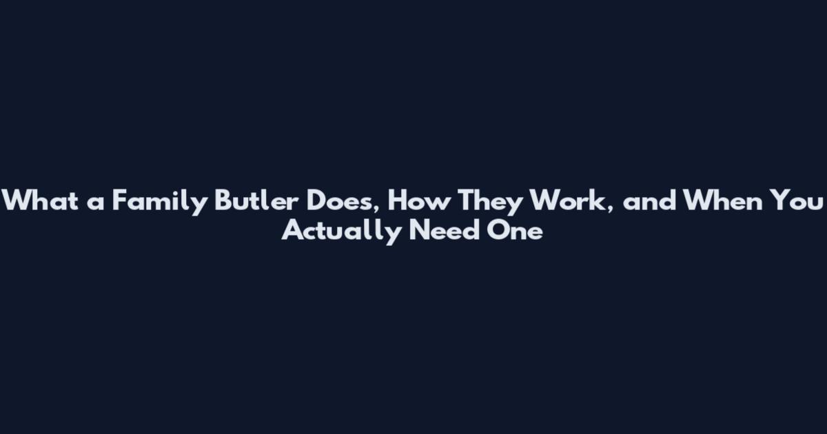 What a Family Butler Does, How They Work, and When You Actually Need One