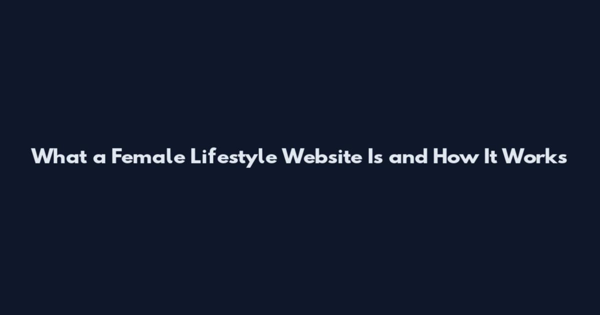 What a Female Lifestyle Website Is and How It Works