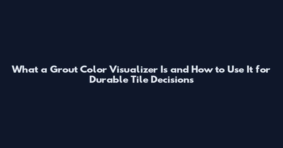 What a Grout Color Visualizer Is and How to Use It for Durable Tile Decisions