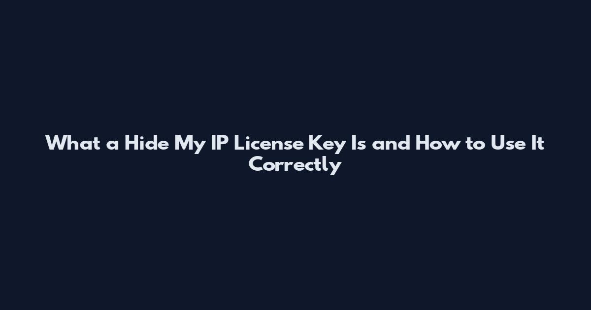 What a Hide My IP License Key Is and How to Use It Correctly