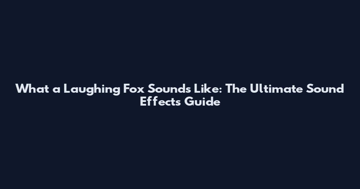 What a Laughing Fox Sounds Like: The Ultimate Sound Effects Guide