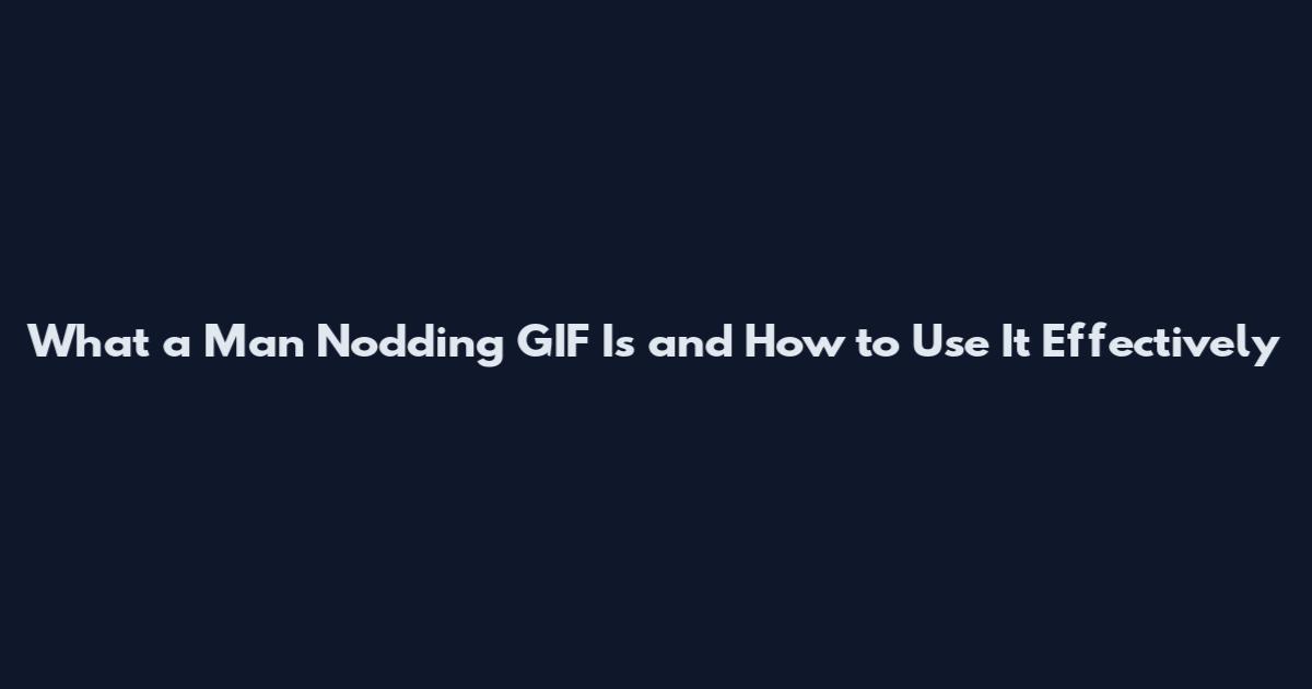 What a Man Nodding GIF Is and How to Use It Effectively