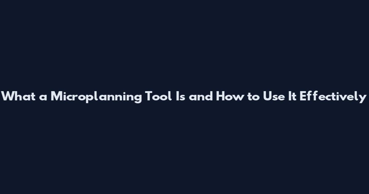 What a Microplanning Tool Is and How to Use It Effectively