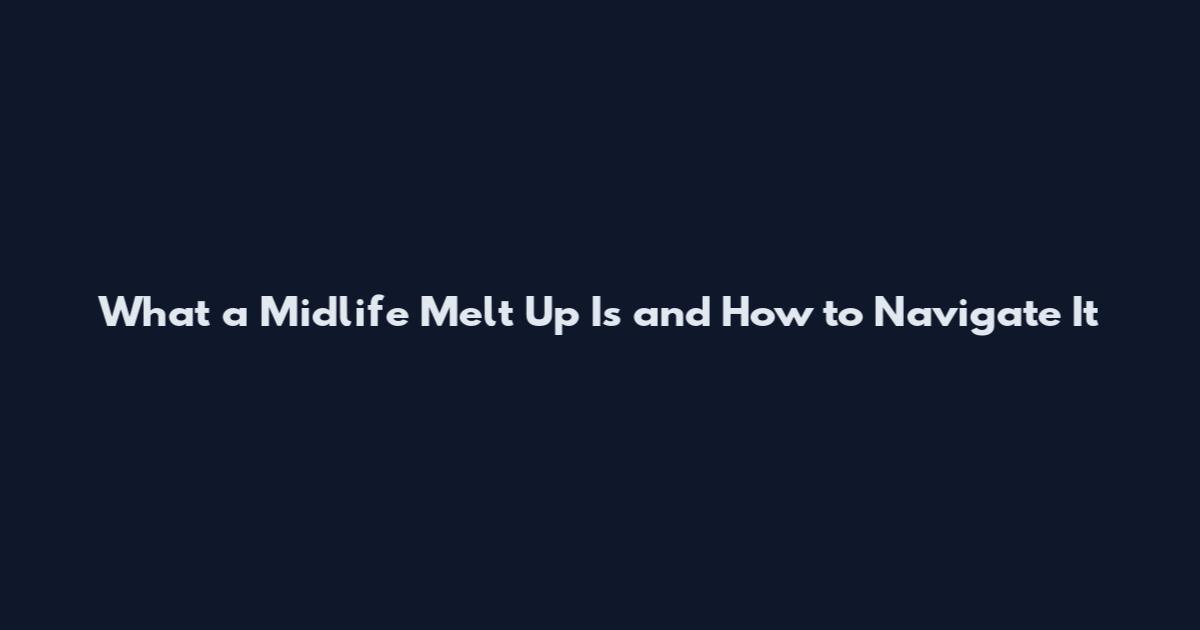 What a Midlife Melt Up Is and How to Navigate It