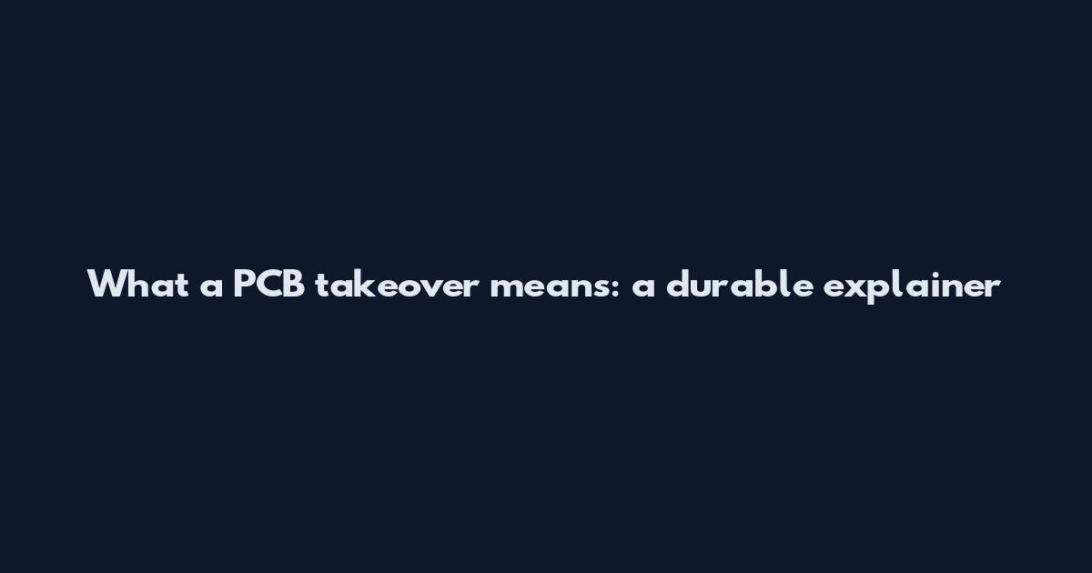 What a PCB takeover means: a durable explainer
