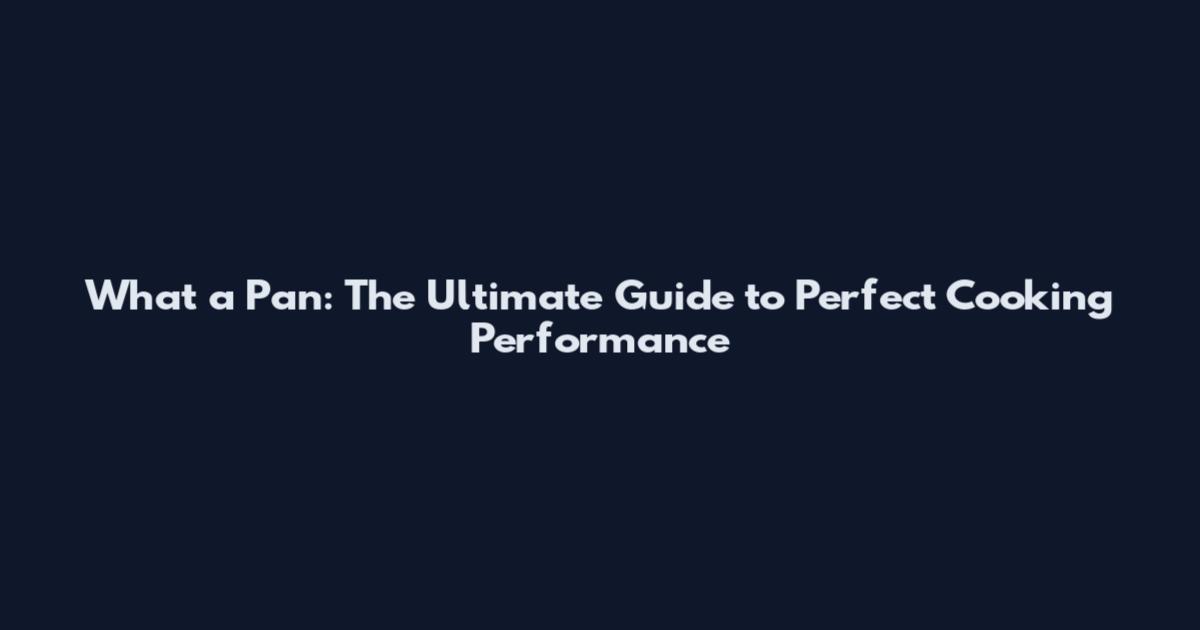 What a Pan: The Ultimate Guide to Perfect Cooking Performance