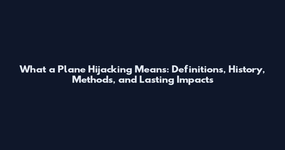 What a Plane Hijacking Means: Definitions, History, Methods, and Lasting Impacts