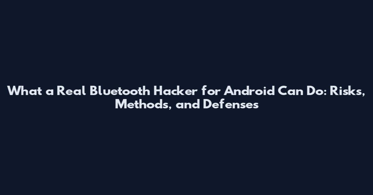 What a Real Bluetooth Hacker for Android Can Do: Risks, Methods, and Defenses