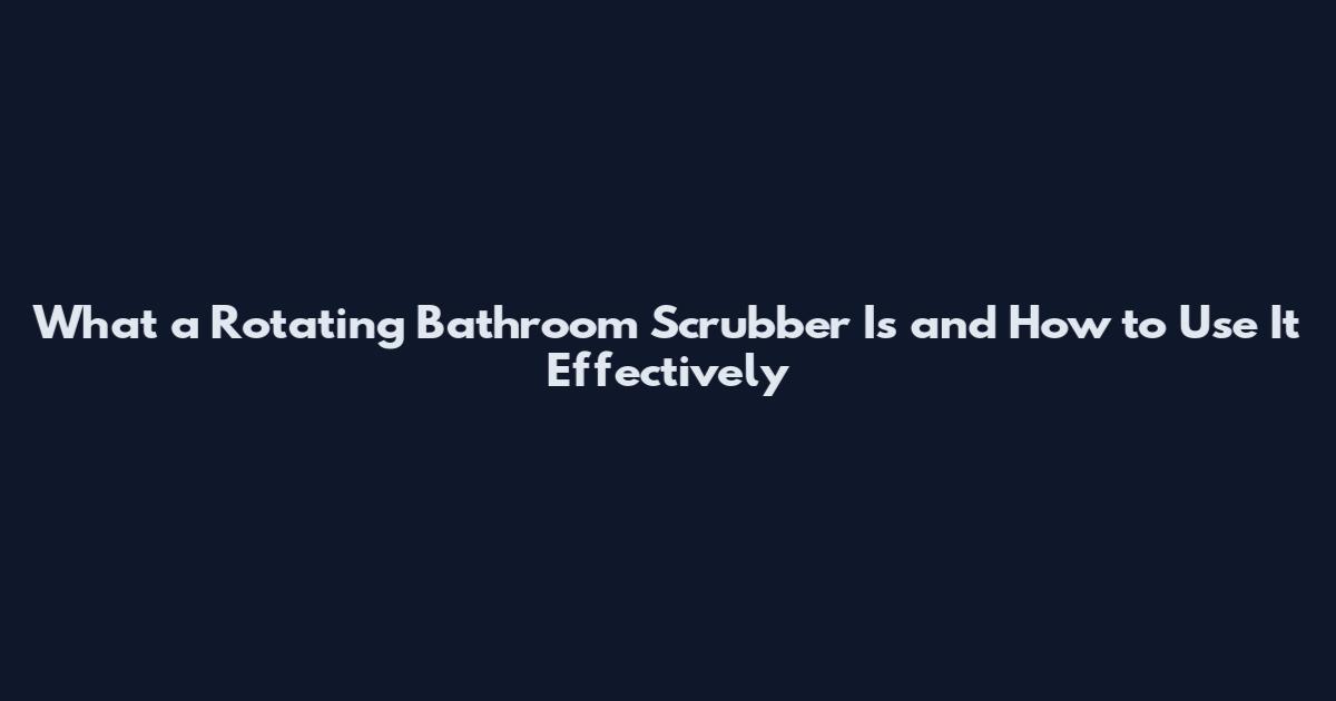 What a Rotating Bathroom Scrubber Is and How to Use It Effectively
