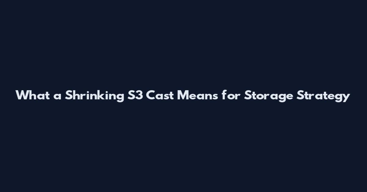 What a Shrinking S3 Cast Means for Storage Strategy