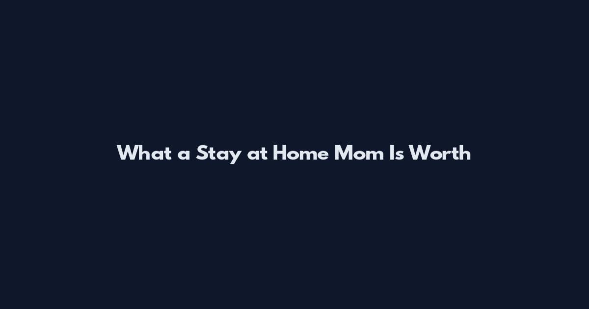 What a Stay at Home Mom Is Worth