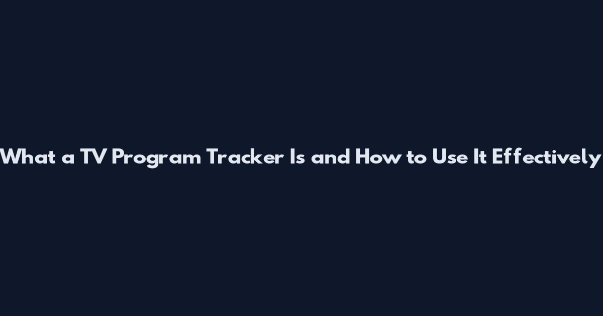 What a TV Program Tracker Is and How to Use It Effectively