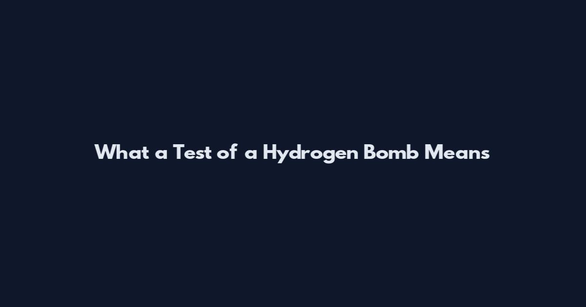 What a Test of a Hydrogen Bomb Means