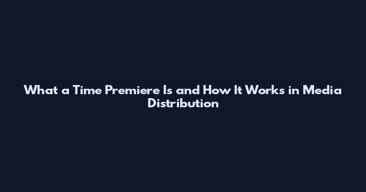 What a Time Premiere Is and How It Works in Media Distribution
