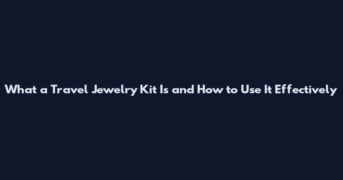 What a Travel Jewelry Kit Is and How to Use It Effectively