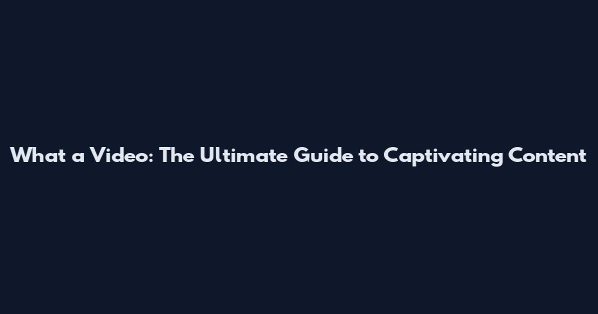 What a Video: The Ultimate Guide to Captivating Content