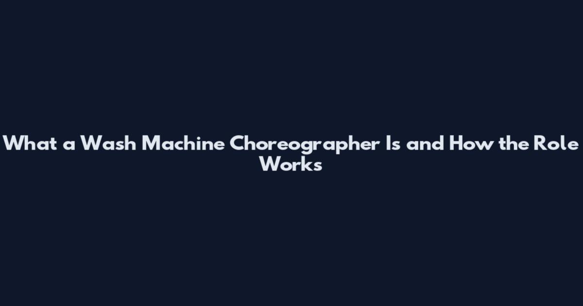 What a Wash Machine Choreographer Is and How the Role Works