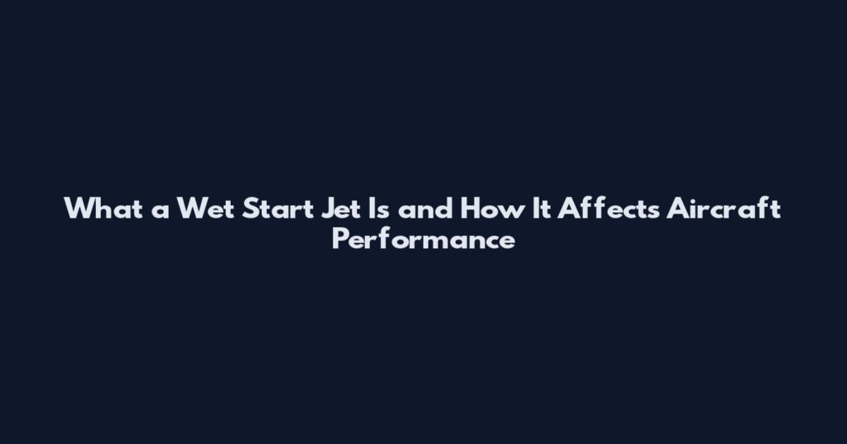 What a Wet Start Jet Is and How It Affects Aircraft Performance