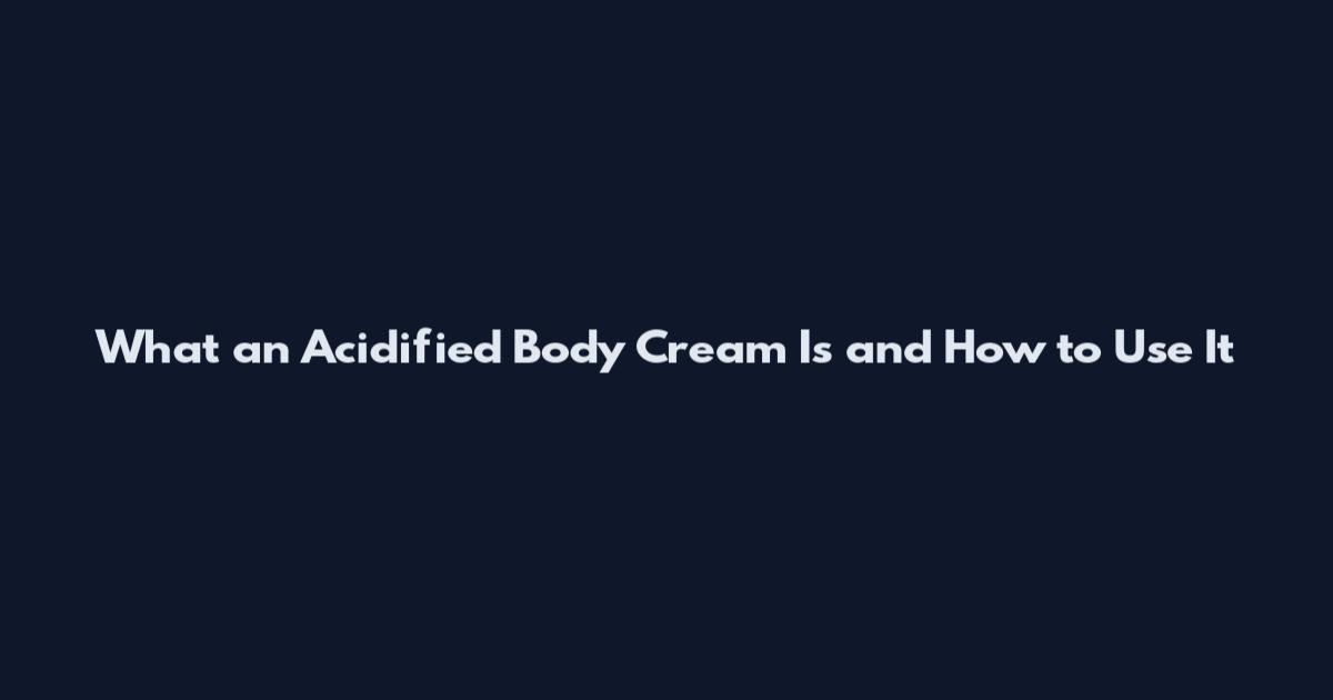 What an Acidified Body Cream Is and How to Use It