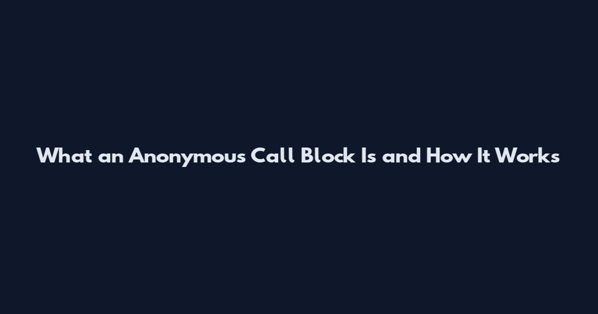 What an Anonymous Call Block Is and How It Works