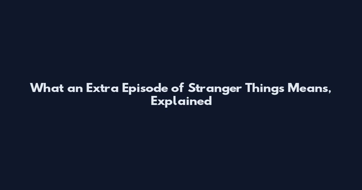 What an Extra Episode of Stranger Things Means, Explained