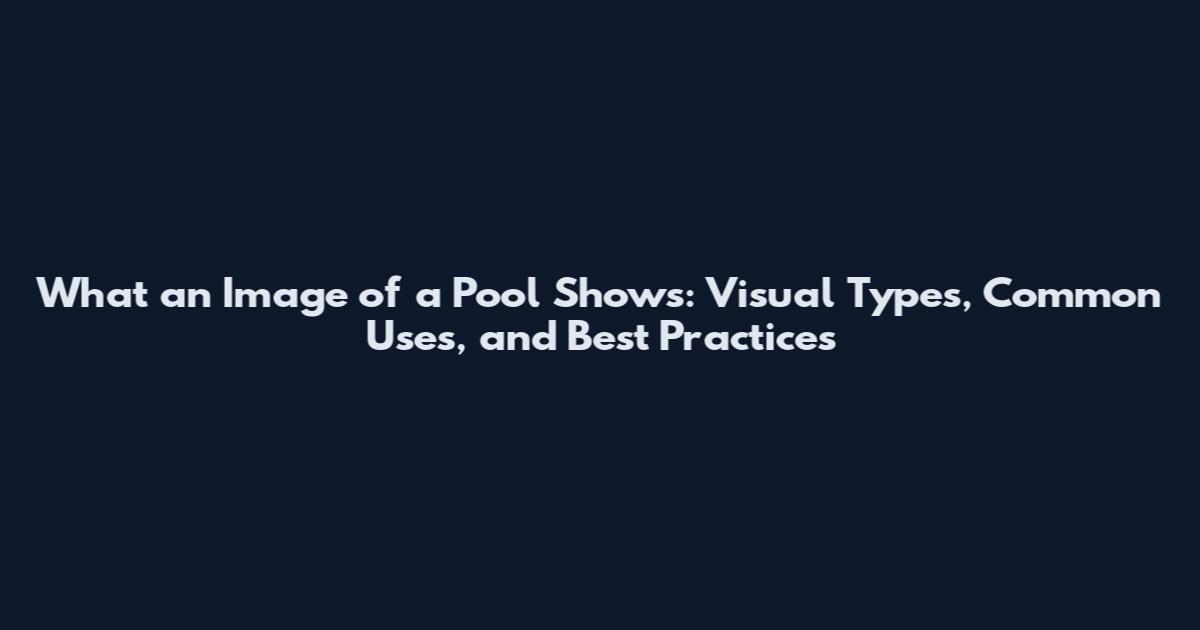What an Image of a Pool Shows: Visual Types, Common Uses, and Best Practices