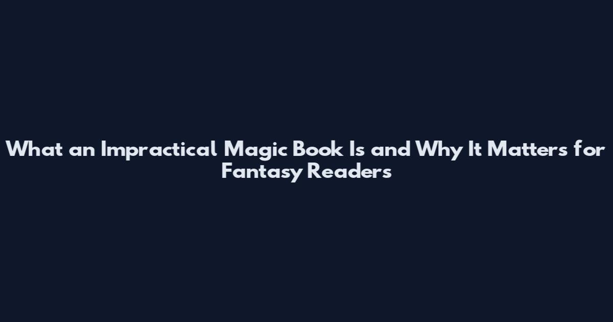 What an Impractical Magic Book Is and Why It Matters for Fantasy Readers