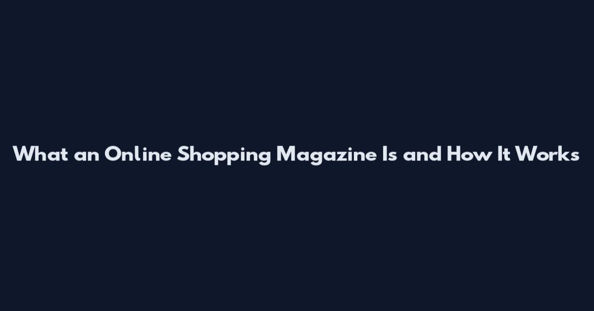 What an Online Shopping Magazine Is and How It Works