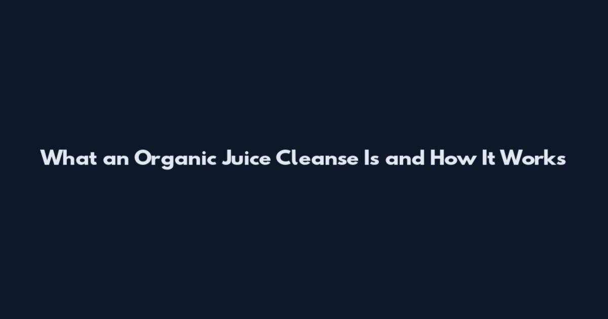 What an Organic Juice Cleanse Is and How It Works