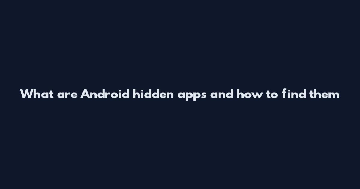 What are Android hidden apps and how to find them