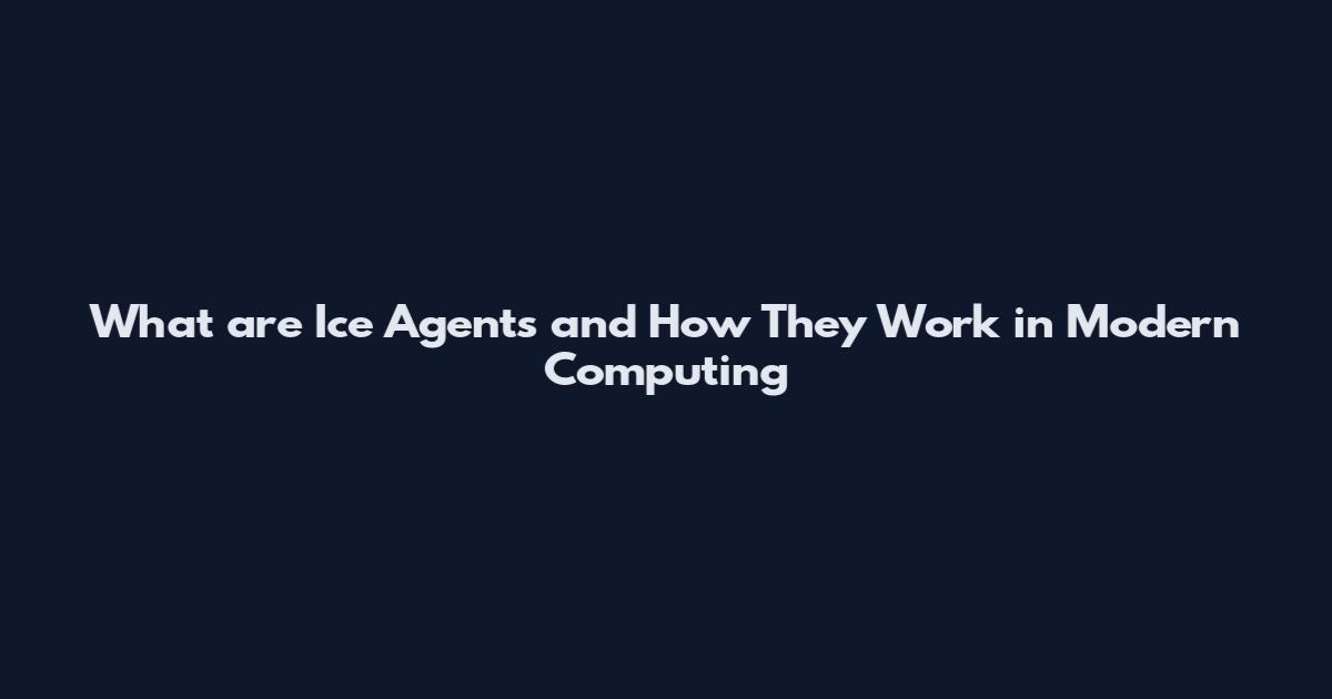 What are Ice Agents and How They Work in Modern Computing