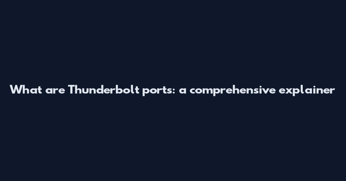 What are Thunderbolt ports: a comprehensive explainer