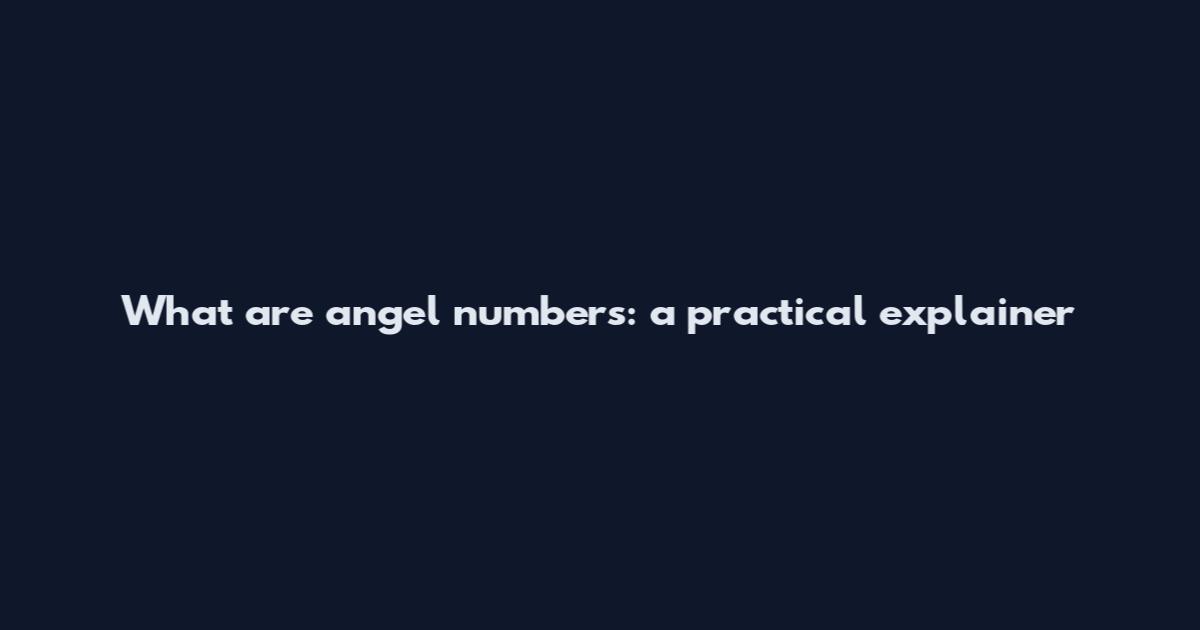 What are angel numbers: a practical explainer
