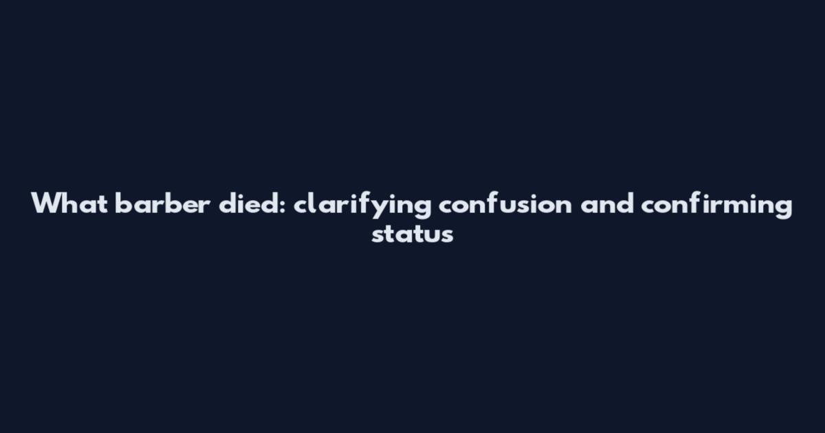What barber died: clarifying confusion and confirming status