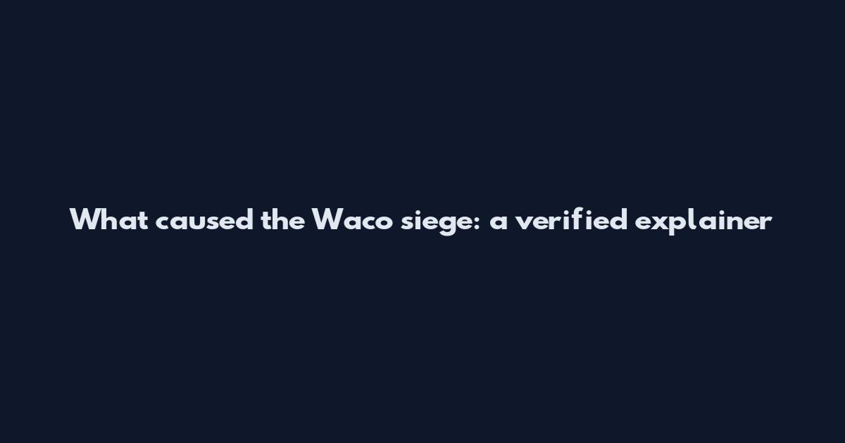 What caused the Waco siege: a verified explainer